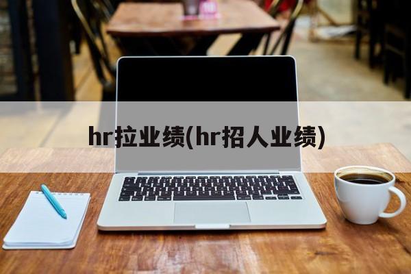 hr拉业绩(hr招人业绩)